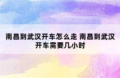 南昌到武汉开车怎么走 南昌到武汉开车需要几小时